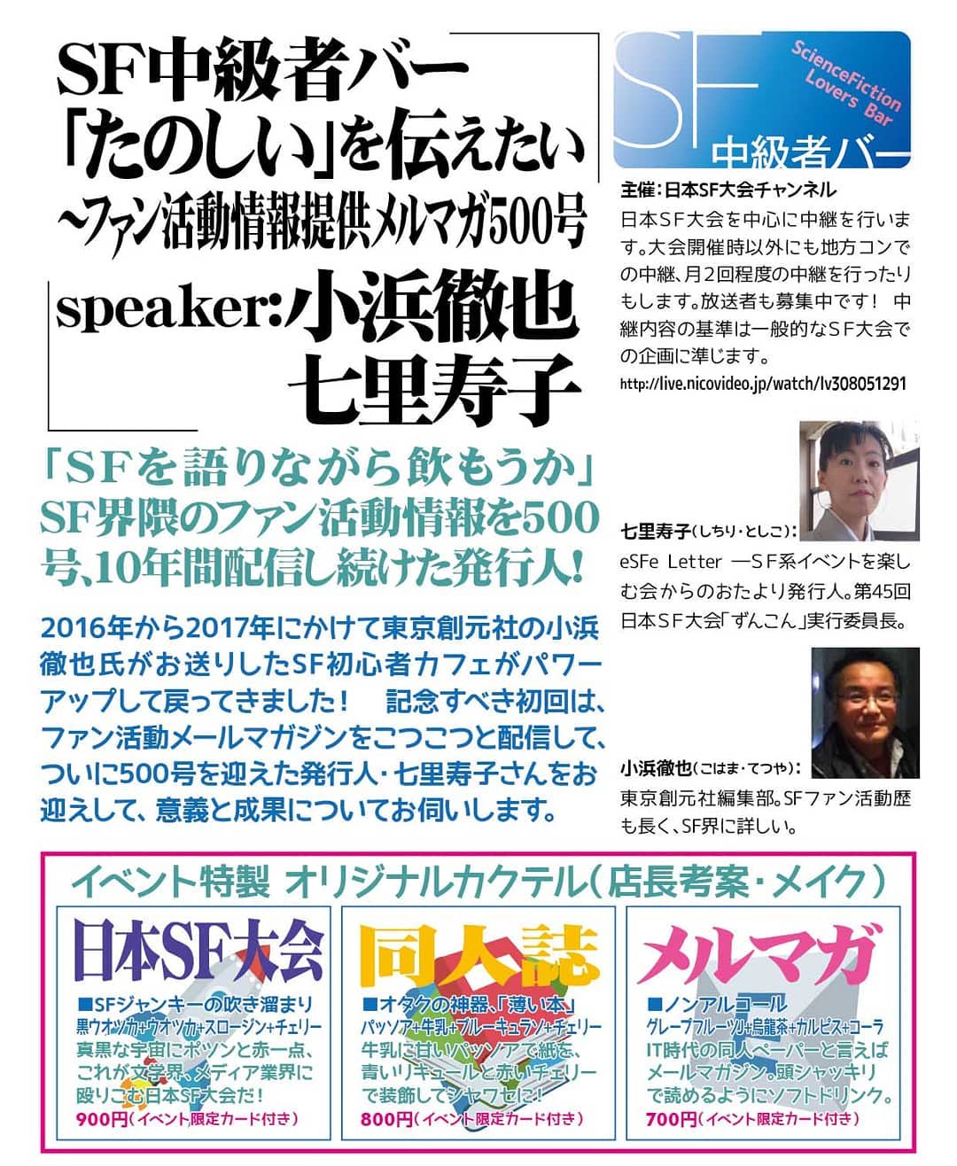 3/30 19:30~SF中級者バー「たのしい」を伝えたい~ファン活動情報提供メルマガ500号speaker:小浜徹也/七里寿子 #SF #日本SF大会 #オタクバー #トークショー 「SFを語りながら飲もうか」SF界隈のファン活動情報を500号、10年間配信し続けた発行人!2016年から2017年にかけて東京創元社の小浜徹也氏がお送りしたSF初心者カフェがパワーアップして戻ってきました! 記念すべき初回は、ファン活動メールマガジンをこつこつと配信して、ついに500号を迎えた発行人・七里寿子さんをお迎えして、意義と成果についてお伺いします。主催:日本SF大会チャンネル日本SF大会を中心に中継を行います。大会開催時以外にも地方コンでの中継、月2回程度の中継を行ったりもします。放送者も募集中です! 中継内容の基準は一般的なSF大会での企画に準じます。http://live.nicovideo.jp/watch/lv308051291七里寿子(しちり・としこ): eSFe Letter―SF系イベントを楽しむ会からのおたより発行人。第45回日本SF大会「ずんこん」実行委員長。小浜徹也(こはま・てつや): 東京創元社編集部。SFファン活動歴も長く、SF界に詳しい。