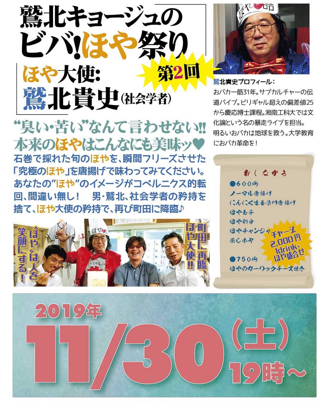 '19 11/30 鷲北キョージュのビバ!#ほや祭り 第2回http://bit.ly/2KDivbG チャージ2,000円(1drink+ほや盛合せ)#ほや大使: #鷲北貴史(社会学者)“臭い・苦い”なんて言わせない!! 本来の #ほや はこんなにも美味ッ石巻で採れた旬のほやを、瞬間フリーズさせた「究極のほや」を唐揚げで味わってみてください。あなたの”ほや”のイメージがコペルニクス的転回、間違い無し! 男・鷲北、社会学者の矜持を捨て、ほや大使の矜持で、再び町田降臨♪おしながき●600円:ノーマル唐揚げ、にんにく生姜漬け唐揚げ、ほや玉子、ほや刺身、ほやチャンジャ、蒸しホヤ●750円:ほやのガーリックチーズ焼き鷲北貴史プロフィール: おバカ一筋31年。サブカルチャーの伝道バイブ。ビリギャル超えの偏差値25から慶応博士課程。湘南工科大では文化論という名の暴走ライブを担当。明るいおバカは地球を救う。大学教育におバカ革命を!