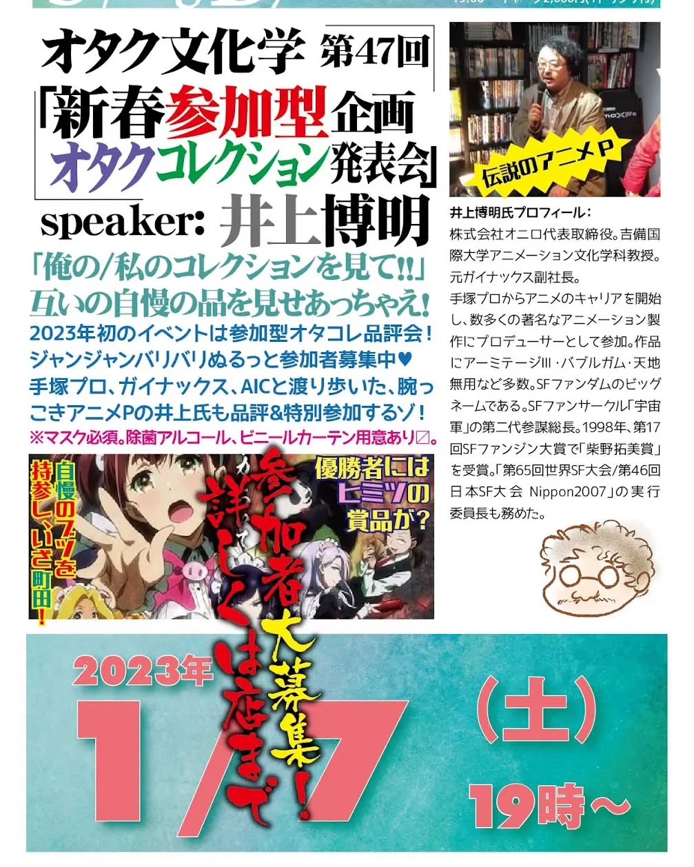 '23 1/7 #オタク文化学 第47回「#新春参加型企画オタクコレクション発表会」http://bit.ly/3vwt9Ib 19時~ 2,000円(1drink付)speaker: #井上博明聞き手: #對間じん「俺の/私のコレクションを見て!!」互いの自慢の品を見せあっちゃえ!2023年初のイベントは参加型オタコレ品評会! ジャンジャンバリバリぬるっと参加者募集中 #手塚プロ、#ガイナックス、#AIC と渡り歩いた、腕っこき #アニメP の井上氏も品評&特別参加するゾ!※マスク必須。除菌アルコール、ビニールカーテン用意あり〼。【参加者大募集!】オタクコレクション発表会参加者を募集しています。イベント当日にコレクションを持参しグレートに自慢できる老若男女オタクさんは、店のスタッフまでお問い合わせください。当日の飛び込みも大歓迎!(@OtakubarMachida)井上博明プロフィール: 株式会社オニロ 代表取締役。 #吉備国際大学 #アニメーション文化学科 教授。元ガイナックス副社長。手塚プロから #アニメ のキャリアを開始し、数多くの著名な #アニメーション製作 に #プロデューサー として参加。作品に #アーミテージ・#バブルガム・#天地無用 など多数。#SFファンダム のビッグネームである。#SFファンサークル「#宇宙軍」の第二代参謀総長。1998年、第17回 #SFファンジン大賞 で「#柴野拓美賞」を受賞。「第65回 #世界SF大会 /第46回 #日本SF大会 #Nippon2007」の実行委員長も務めた。