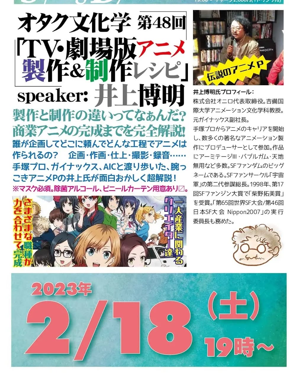 本日 #オタク文化学 第48回「#TV劇場版アニメ 製作制作レシピ」https://fb.me/e/2hh95TG7R 19時~ 2,000円(1drink付)speaker: #井上博明聞き手: #雷門風太#製作 と #制作 の違いってなぁんだ? 商業アニメの完成までを完全解説!誰が企画してどこに頼んでどんな工程でアニメは作られるの? 企画・作画・仕上・撮影・録音……#手塚プロ、#ガイナックス、#AIC と渡り歩いた、腕っこき #アニメP の井上氏が面白おかしく超解説!※マスク必須。除菌アルコール、ビニールカーテン用意あり〼。プロフィール: 株式会社オニロ 代表取締役。 #吉備国際大学 #アニメーション文化学科 教授。元ガイナックス副社長。手塚プロから #アニメ のキャリアを開始し、数多くの著名な #アニメーション製作 に #プロデューサー として参加。作品に #アーミテージ・#バブルガム・#天地無用 など多数。#SFファンダム のビッグネームである。#SFファンサークル「#宇宙軍」の第二代参謀総長。1998年、第17回 #SFファンジン大賞 で「#柴野拓美賞」を受賞。「第65回 #世界SF大会 /第46回 #日本SF大会 #Nippon2007」の実行委員長も務めた。