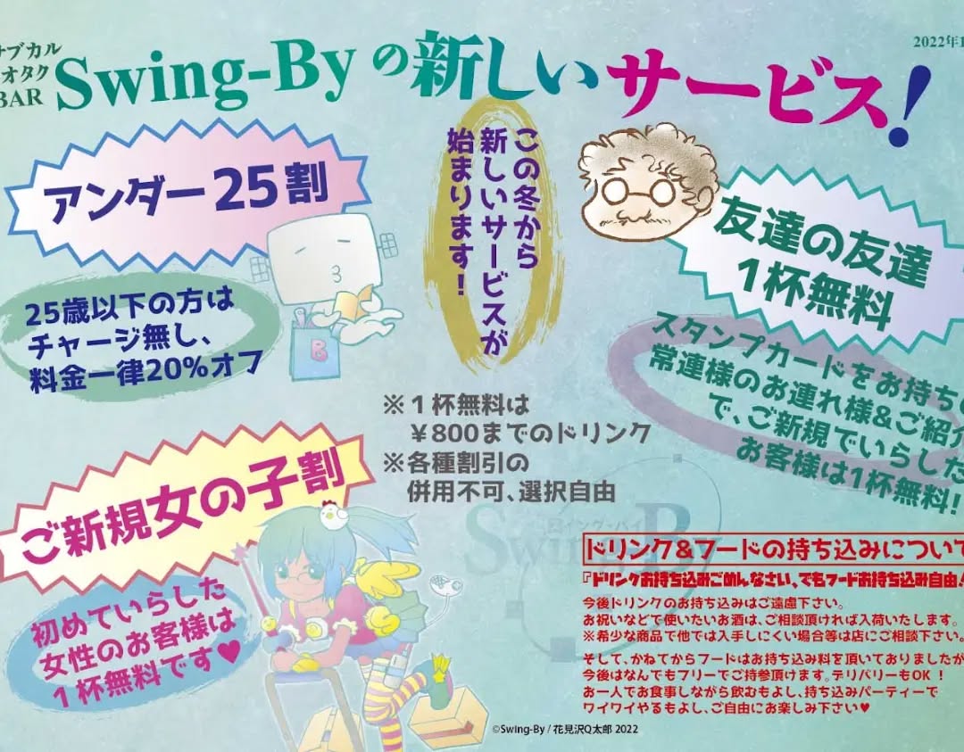 【Swing-Byの新しいサービス】新しいサービスが始まりました!『アンダー25割』25歳以下の方はチャージ無し、料金一律20%オフ『友達の友達1杯無料』スタンプカードをお持ちの常連様のお連れ様&ご紹介で、ご新規でいらしたお客様は1杯無料!『ご新規女の子割』初めていらした女性のお客様は1杯無料です※1杯無料は¥800までのドリンク※各種割引の併用不可、選択自由【ドリンク&フードの持ち込みについて】『ドリンクお持ち込みごめんなさい、でもフードお持ち込み自由!』今後ドリンクのお持ち込みはご遠慮下さい。お祝いなどで使いたいお酒は、ご相談頂ければ入荷いたします。※希少な商品で他では入手しにくい場合等は店にご相談下さい。そして、かねてからフードはお持ち込み料を頂いておりましたが今後はなんでもフリーでご持参頂けます。デリバリーもOK! お一人でお食事しながら飲むもよし、持ち込みパーティーでワイワイやるもよし、ご自由にお楽しみ下さい今後ともオタク・サブカルBAR Swing-Byをごひいきの程よろしくお願いいたします。2022年11月 店主・#雷門風太 #オタクバー