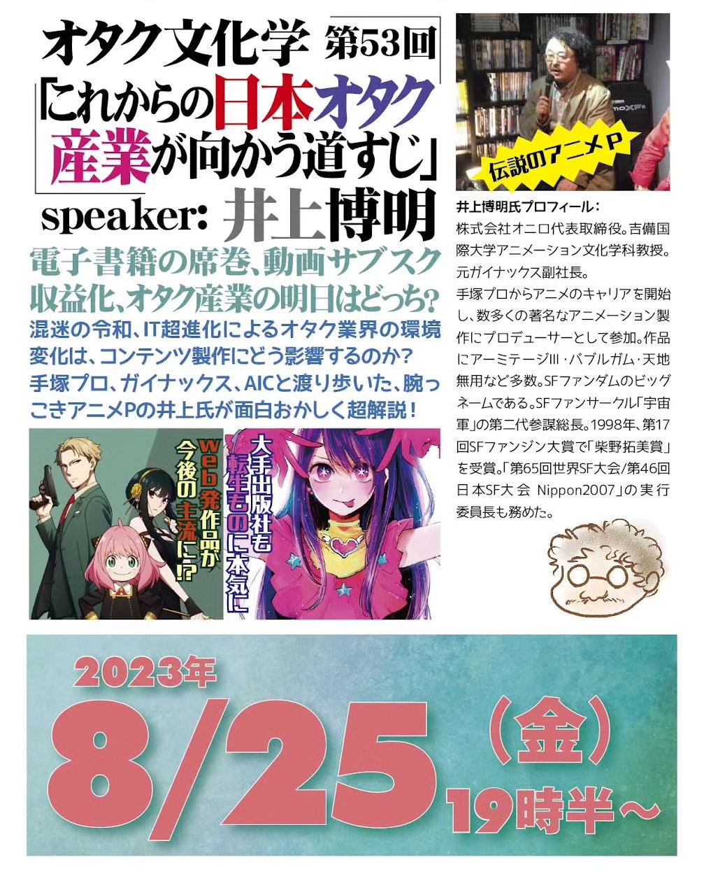 '23 8/25 オタク文化学 第53回「これからの日本オタク産業が向かう道すじ」https://fb.me/e/1pqOYzAkU19時半~ 2,000円(1drink付)speaker: 井上博明聞き手: 雷門風太電子書籍の席巻、動画サブスク収益化、オタク産業の明日はどっち?混迷の令和、IT超進化によるオタク業界の環境変化は、コンテンツ製作にどう影響するのか?手塚プロ、ガイナックス、AICと渡り歩いた、腕っこきアニメPの井上氏が面白おかしく超解説!プロフィール: 株式会社オニロ 代表取締役。吉備国際大学アニメーション文化学科教授。元ガイナックス副社長。手塚プロからアニメのキャリアを開始し、数多くの著名なアニメーション製作にプロデューサーとして参加。作品に「アーミテージ」「バブルガムクライシス」「天地無用!」 など多数。SFファンダムのビッグネームである。SFファンサークル「宇宙軍」の第二代参謀総長。1998年、第17回SFファンジン大賞で「柴野拓美賞」を受賞。「第65回世界SF大会/第46回日本SF大会Nippon2007」の実行委員長も務めた。#オタクバー #オタク文化学 #オタクコンテンツ #井上博明 #雷門風太 #手塚プロ #ガイナックス #AIC #アニメP #吉備国際大学 #アニメーション文化学科 #アニメ #アニメーション #アニメーション製作 #プロデューサー #アーミテージ #バブルガムクライシス #天地無用! #SFファンサークル #SFファンジン #宇宙軍 #SFファンジン大賞 #柴野拓美賞 #世界SF大会 #ワールドコン #Worldcon #日本SF大会 #Nippon2007