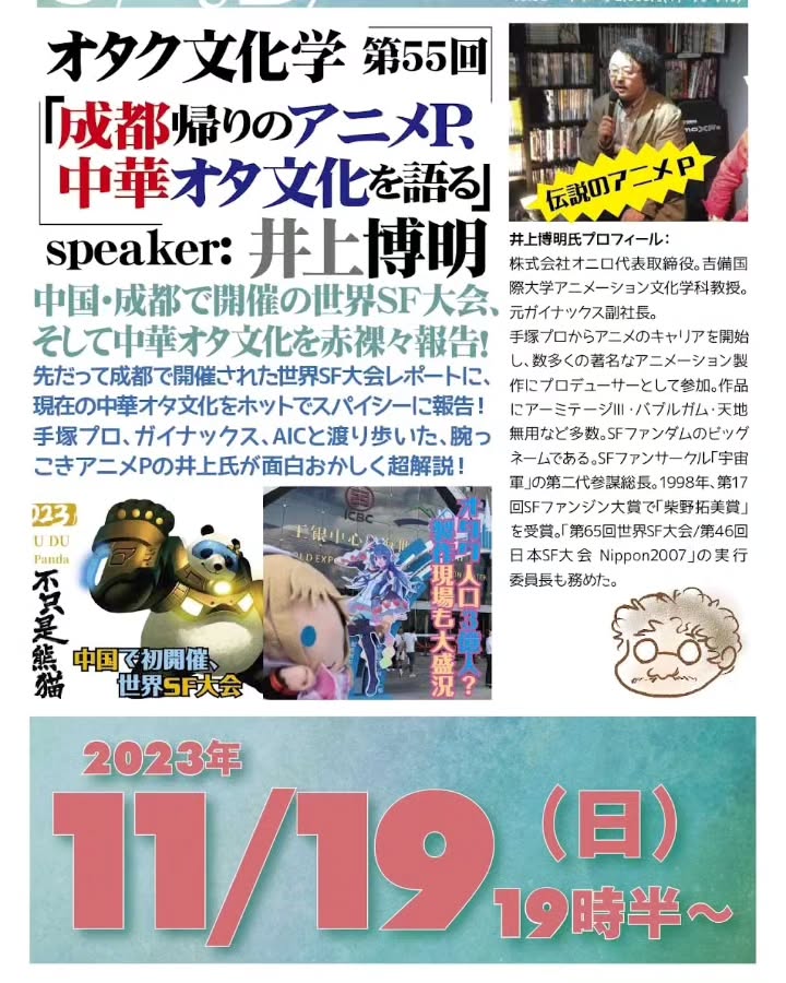 '23 11/19 オタク文化学 第55回「成都帰りのアニメP、 中華オタ文化を語る」https://fb.me/e/1IIbuAK6j19時半~ 2,000円(1drink付)speaker: 井上博明聞き手: 雷門風太中国・成都で開催の世界SF大会、そして中華オタ文化を赤裸々報告!先だって成都で開催された世界SF大会レポートに、現在の中華オタ文化をホットでスパイシーに報告!手塚プロ、ガイナックス、AICと渡り歩いた、腕っこきアニメPの井上氏が面白おかしく超解説!プロフィール: 株式会社オニロ 代表取締役。吉備国際大学アニメーション文化学科教授。元ガイナックス副社長。手塚プロからアニメのキャリアを開始し、数多くの著名なアニメーション製作にプロデューサーとして参加。作品に「アーミテージ」「バブルガムクライシス」「天地無用!」 など多数。SFファンダムのビッグネームである。SFファンサークル「宇宙軍」の第二代参謀総長。1998年、第17回SFファンジン大賞で「柴野拓美賞」を受賞。「第65回世界SF大会/第46回日本SF大会Nippon2007」の実行委員長も務めた。#オタクバー #オタク文化学 #オタクコンテンツ #井上博明 #雷門風太 #手塚プロ #ガイナックス #AIC #アニメP #吉備国際大学 #アニメーション文化学科 #アニメ #アニメーション #アニメーション製作 #プロデューサー #アーミテージ #バブルガムクライシス #天地無用! #SFファンサークル #SFファンジン #宇宙軍 #SFファンジン大賞 #柴野拓美賞 #世界SF大会 #ワールドコン #Worldcon #日本SF大会 #Nippon2007