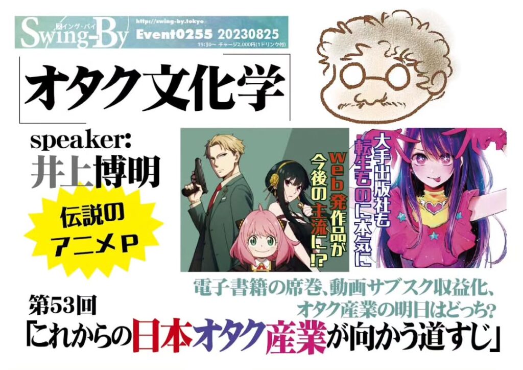 【 【 オタクバー 過 去 記 事 】 】 本日です!'オタク文化学 第53回「これからの日本オタク産業が向かう道すじ」https://fb.me/e/1pqOYzAkU19時半~ 2,000円(1drink付)speaker: 井上博明聞き手: 雷門風太電子書籍の席巻、動画サブスク収益化、オタク産業の明日はどっち?混迷の令和、IT超進化によるオタク業界の環境変化は、コンテンツ製作にどう影響するのか?手塚プロ、ガイナックス、AICと渡り歩いた、腕っこきアニメPの井上氏が面白おかしく超解説!プロフィール: 株式会社オニロ 代表取締役。吉備国際大学アニメーション文化学科教授。元ガイナックス副社長。手塚プロからアニメのキャリアを開始し、数多くの著名なアニメーション製作にプロデューサーとして参加。作品に「アーミテージ」「バブルガムクライシス」「天地無用!」 https://is.gd/qxQdkO