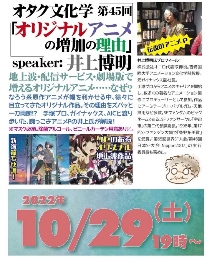 【 【 オタクバー 過 去 記 事 】 】 '22 10/29 #オタク文化学 第45回「#オリジナルアニメ の増加の理由」https://bit.ly/3TBq8kk 19時~ 2,000円(1drink付)speaker: #井上博明地上波・配信サービス・劇場版で増えるオリジナルアニメ……なぜ?#なろう系原作アニメ が幅を利かせる中、徐々に目立ってきたオリジナル作品。その理由をズバッと一刀両断!? #手塚プロ、#ガイナックス、#AIC と渡り歩いた、腕っこき #アニメP の井上氏が解説!※マスク必須。除菌アルコール、ビニールカーテン用意あり〼。。プロフィール: 株式会社オニロ 代表取締役。 #吉備国際大学 #アニメーション文化学科 教授。元ガイナックス副社長。手塚プロから #アニメ のキャリアを開始し、数多くの著名な #アニメーション製作 に #プロデューサー として参加。作品に https://is.gd/kDWqzq