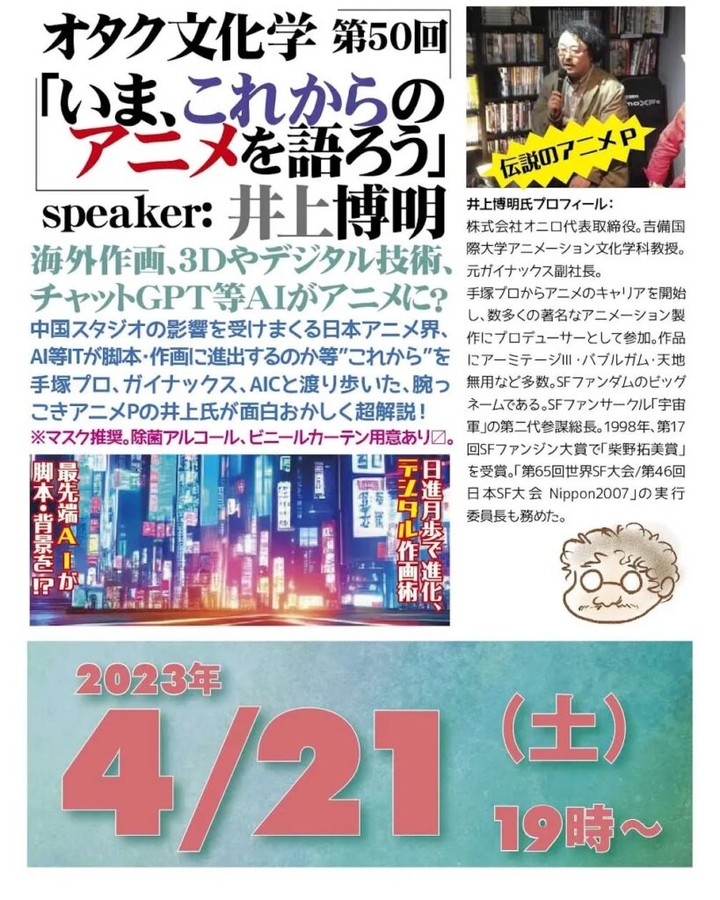 【 【 オタクバー 過 去 記 事 】 】 '23 4/21 #オタク文化学 第50回「いま、これからのアニメを語ろう」https://fb.me/e/Xx2KUKml19時~ 2,000円(1drink付)speaker: #井上博明聞き手: #雷門風太#海外作画、3Dやデジタル技術、#チャットGPT 等AIがアニメに?中国スタジオの影響を受けまくる #日本アニメ界、AI等ITが脚本・作画に進出するのか等”これから”を #手塚プロ、#ガイナックス、#AIC と渡り歩いた、腕っこき #アニメP の井上氏が面白おかしく超解説!※マスク推奨。除菌アルコール、ビニールカーテン用意あり〼。プロフィール: 株式会社オニロ 代表取締役。 #吉備国際大学 #アニメーション文化学科 教授。元ガイナックス副社長。手塚プロから #アニメ のキャリアを開始し、数多くの著名な #アニメーション製作 に #プロデューサー https://is.gd/RKl10q